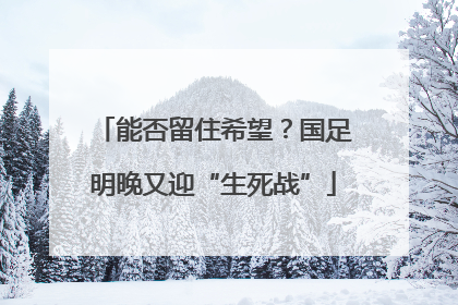 能否留住希望？国足明晚又迎“生死战”