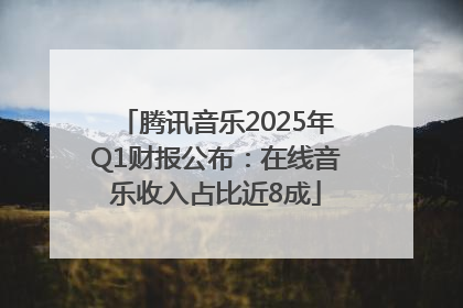 腾讯音乐2025年Q1财报公布：在线音乐收入占比近8成