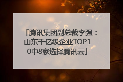 腾讯集团副总裁李强：山东千亿级企业TOP10中8家选择腾讯云