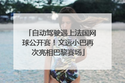 自动驾驶遇上法国网球公开赛！文远小巴再次亮相巴黎赛场