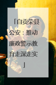 自贡荣县公安：推动廉政警示教育走深走实
