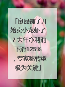 良品铺子开始卖小龙虾了？去年净利润下滑125%，专家称转型极为关键