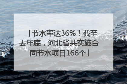 节水率达36%！截至去年底，河北省共实施合同节水项目166个