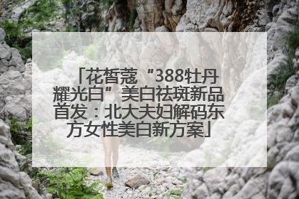 花皙蔻“388牡丹耀光白”美白祛斑新品首发：北大夫妇解码东方女性美白新方案
