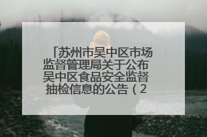苏州市吴中区市场监督管理局关于公布吴中区食品安全监督抽检信息的公告（2025年第四期）