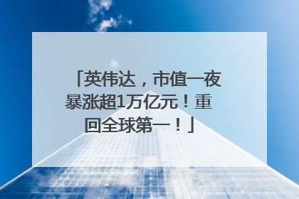 英伟达，市值一夜暴涨超1万亿元！重回全球第一！