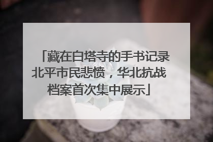 藏在白塔寺的手书记录北平市民悲愤，华北抗战档案首次集中展示