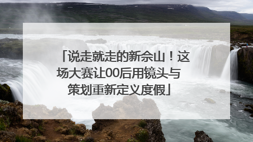 说走就走的新佘山！这场大赛让00后用镜头与策划重新定义度假