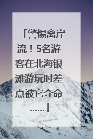 警惕离岸流！5名游客在北海银滩游玩时差点被它夺命……
