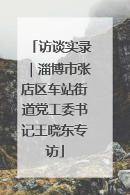 访谈实录｜淄博市张店区车站街道党工委书记王晓东专访