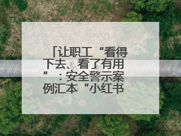 让职工“看得下去、看了有用”：安全警示案例汇本“小红书”掀起学习热