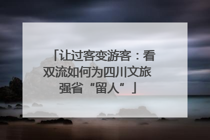 让过客变游客：看双流如何为四川文旅强省“留人”