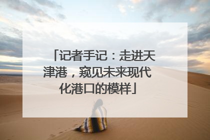 记者手记：走进天津港，窥见未来现代化港口的模样