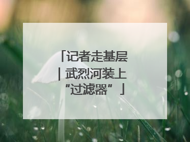 记者走基层｜武烈河装上“过滤器”