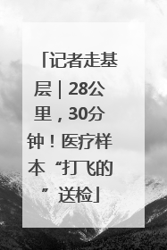 记者走基层｜28公里，30分钟！医疗样本“打飞的”送检