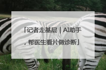 记者走基层｜AI助手，帮医生看片做诊断