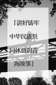 讲好铸牢中华民族共同体意识青海故事