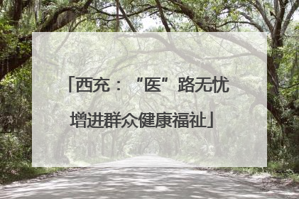 西充：“医”路无忧 增进群众健康福祉