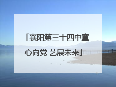 襄阳第三十四中童心向党 艺展未来