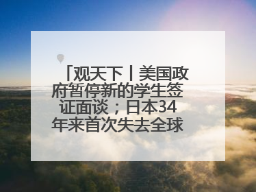 观天下丨美国政府暂停新的学生签证面谈；日本34年来首次失去全球最大债权国位置