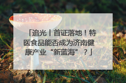 追光丨首证落地！特医食品能否成为济南健康产业“新蓝海”？