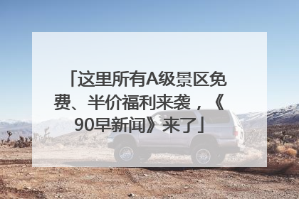 这里所有A级景区免费、半价福利来袭，《90早新闻》来了