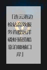连云港边检站高效服务首艘远洋磷虾捕捞船靠泊赣榆口岸
