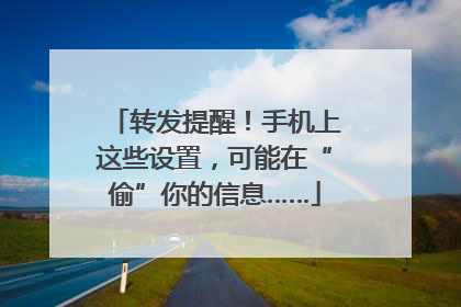 转发提醒！手机上这些设置，可能在“偷”你的信息……