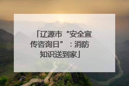 辽源市“安全宣传咨询日”：消防知识送到家