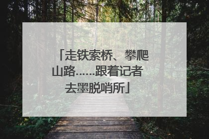 走铁索桥、攀爬山路……跟着记者去墨脱哨所