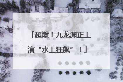 超燃！九龙渊正上演“水上狂飙”！