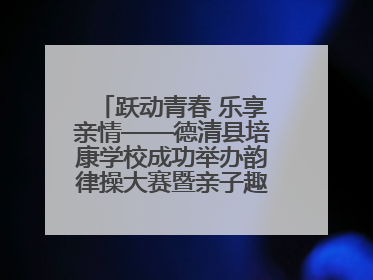 跃动青春 乐享亲情——德清县培康学校成功举办韵律操大赛暨亲子趣味运动会