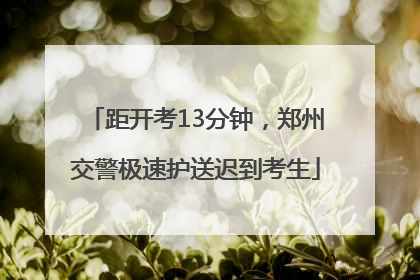 距开考13分钟，郑州交警极速护送迟到考生