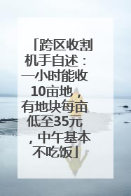 跨区收割机手自述：一小时能收10亩地，有地块每亩低至35元，中午基本不吃饭