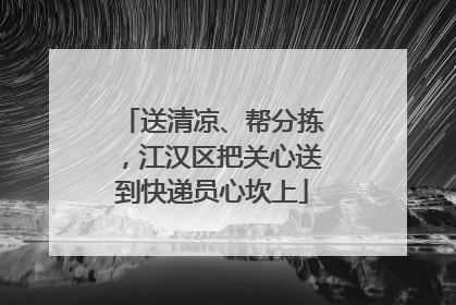 送清凉、帮分拣，江汉区把关心送到快递员心坎上