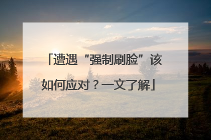 遭遇“强制刷脸”该如何应对？一文了解