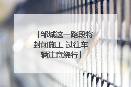 邹城这一路段将封闭施工 过往车辆注意绕行