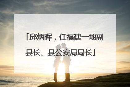 邱炳晖，任福建一地副县长、县公安局局长