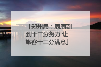 郑州局：周周到到十二分努力 让旅客十二分满意