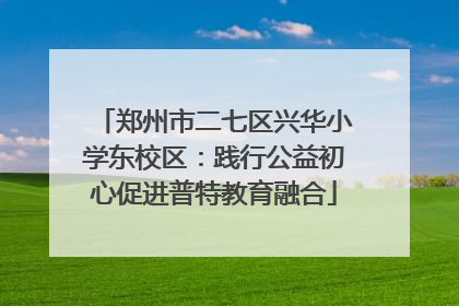 郑州市二七区兴华小学东校区：践行公益初心促进普特教育融合