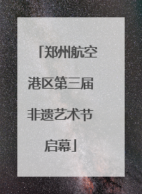 郑州航空港区第三届非遗艺术节启幕