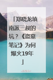 郑晓龙填南派三叔的坑？《盗墓笔记》为何爆火19年