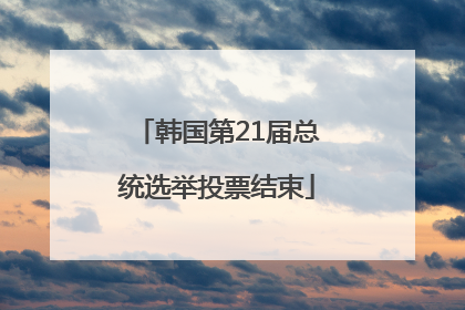 韩国第21届总统选举投票结束