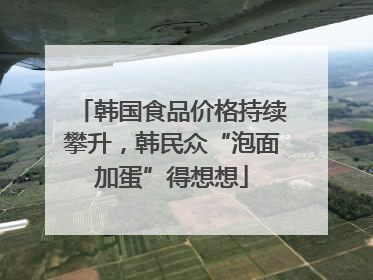 韩国食品价格持续攀升，韩民众“泡面加蛋”得想想