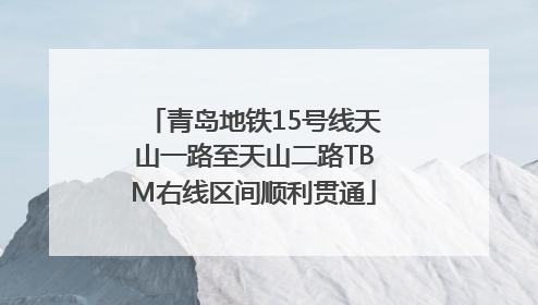 青岛地铁15号线天山一路至天山二路TBM右线区间顺利贯通