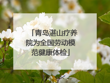 青岛湛山疗养院为全国劳动模范健康体检