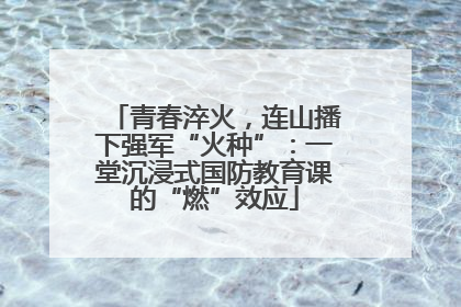 青春淬火，连山播下强军“火种”：一堂沉浸式国防教育课的“燃”效应