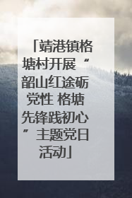 靖港镇格塘村开展“韶山红途砺党性 格塘先锋践初心”主题党日活动