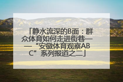 静水流深的B面：群众体育如何走进街巷——“安徽体育观察ABC”系列报道之二
