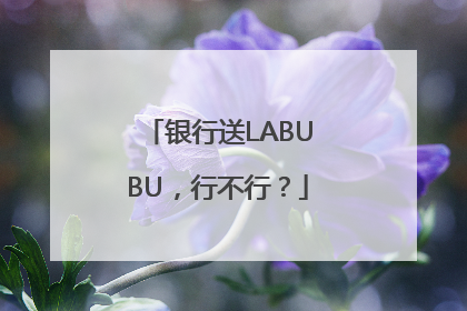 银行送LABUBU，行不行？